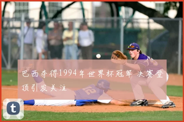 巴西夺得1994年世界杯冠军 决赛登顶引发关注