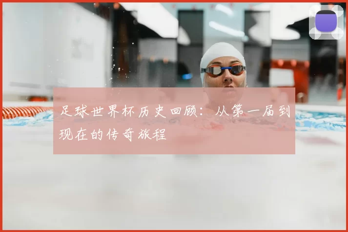 足球世界杯历史回顾：从第一届到现在的传奇旅程