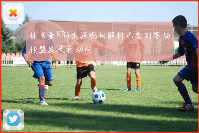 林书豪NBA生涯现状解析已告别赛场转型发展新动向