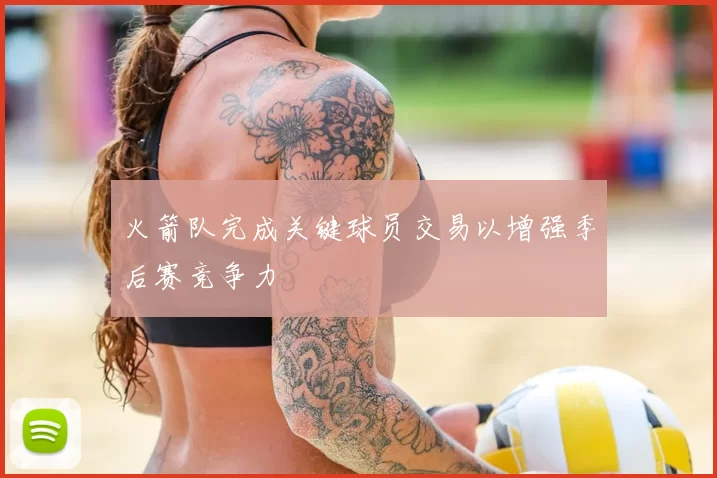 火箭队完成关键球员交易以增强季后赛竞争力