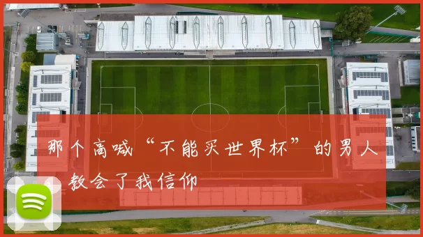 那个高喊“不能买世界杯”的男人，教会了我信仰
