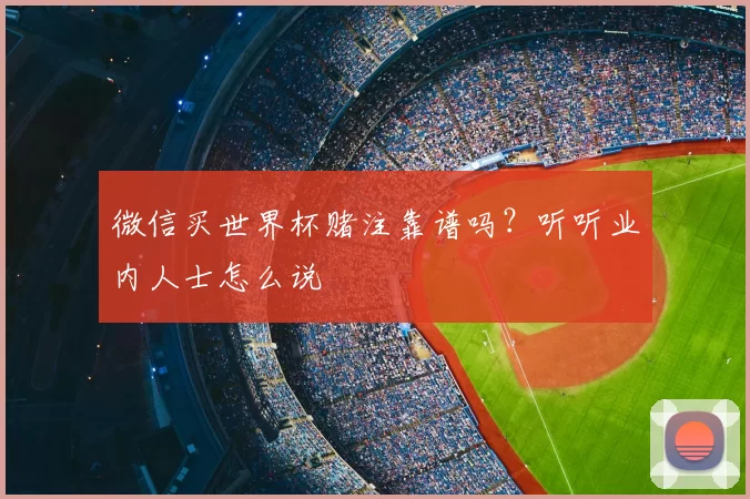 微信买世界杯赌注靠谱吗?听听业内人士怎么说