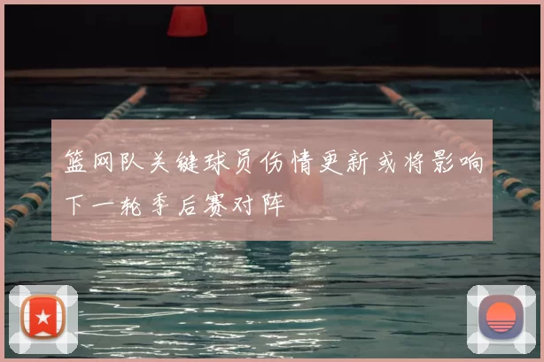 篮网队关键球员伤情更新或将影响下一轮季后赛对阵