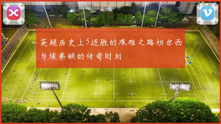 英超历史上5连胜的艰难之路切尔西与埃弗顿的传奇时刻