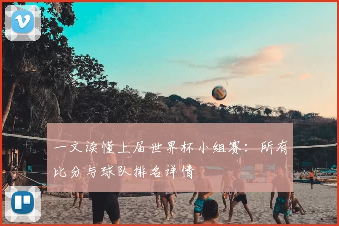 一文读懂上届世界杯小组赛：所有比分与球队排名详情