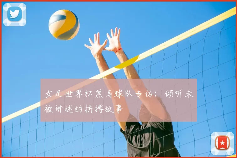 女足世界杯黑马球队专访：倾听未被讲述的拼搏故事