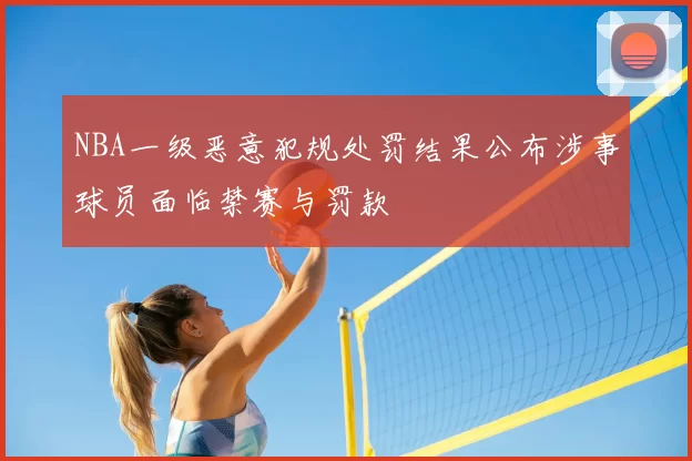 NBA一级恶意犯规处罚结果公布涉事球员面临禁赛与罚款