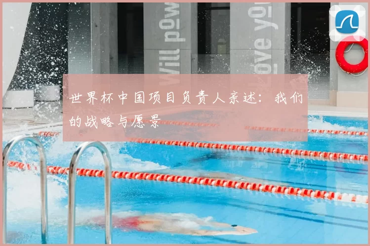 世界杯中国项目负责人亲述:我们的战略与愿景