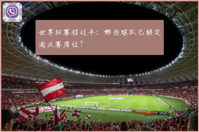 世界杯赛程过半：哪些球队已锁定淘汰赛席位？