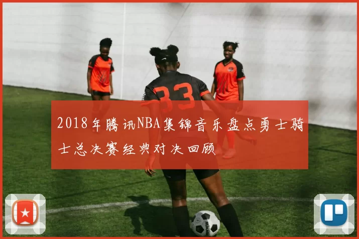 2018年腾讯NBA集锦音乐盘点勇士骑士总决赛经典对决回顾