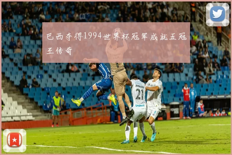 巴西夺得1994世界杯冠军成就五冠王传奇