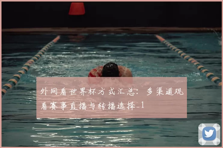 外网看世界杯方式汇总:多渠道观看赛事直播与转播选择_1