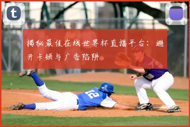 揭秘最佳在线世界杯直播平台:避开卡顿与广告陷阱